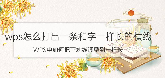 wps怎么打出一条和字一样长的横线 WPS中如何把下划线调整到一样长？